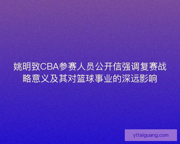 姚明致CBA参赛人员公开信强调复赛战略意义及其对篮球事业的深远影响